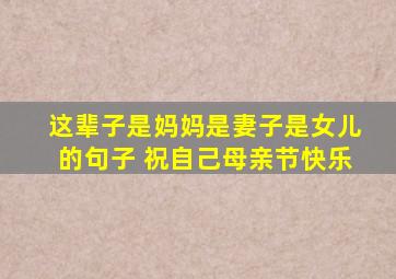 这辈子是妈妈是妻子是女儿的句子 祝自己母亲节快乐